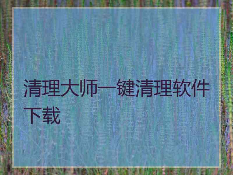 清理大师一键清理软件下载