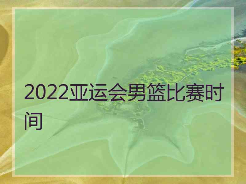 2022亚运会男篮比赛时间