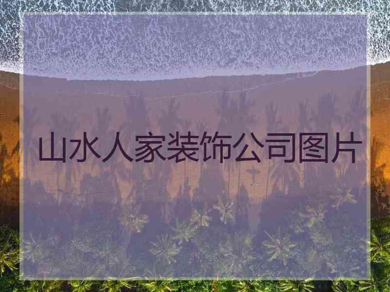 山水人家装饰公司图片