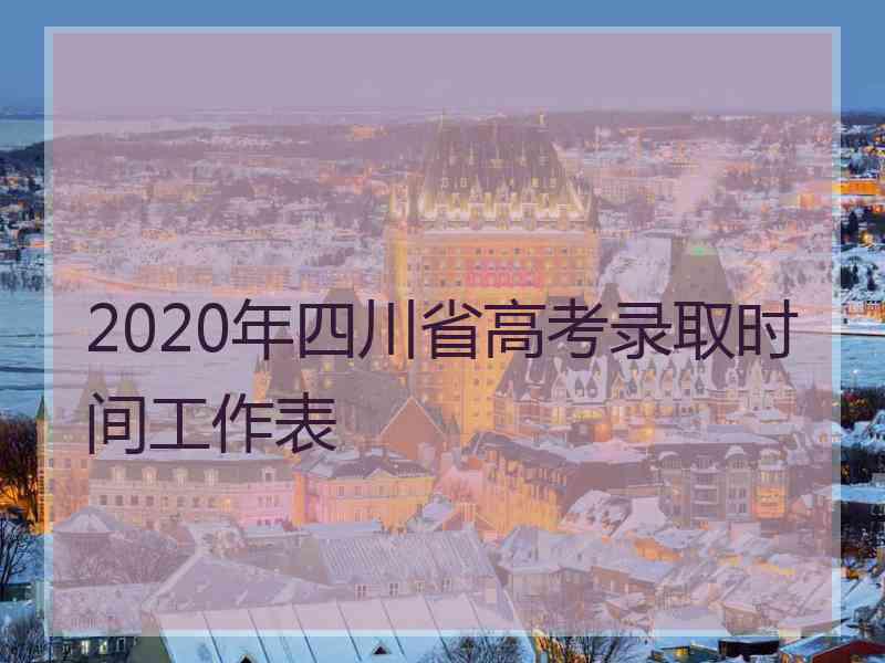 2020年四川省高考录取时间工作表