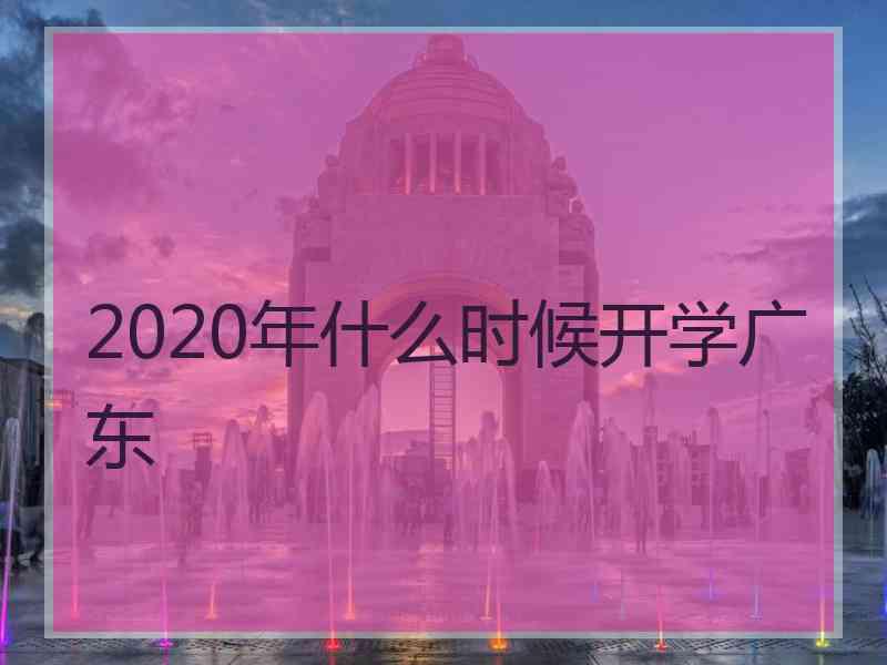 2020年什么时候开学广东