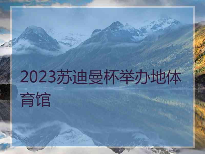 2023苏迪曼杯举办地体育馆