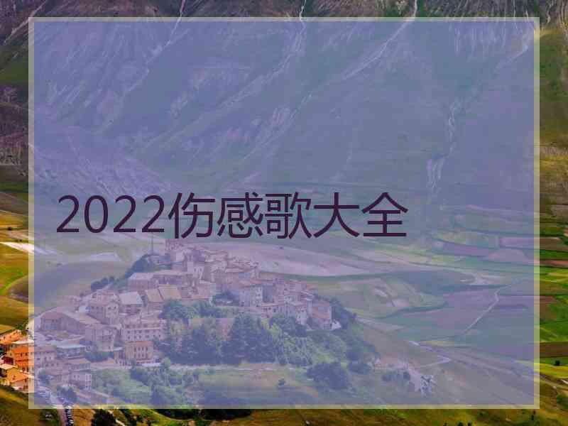 2022伤感歌大全