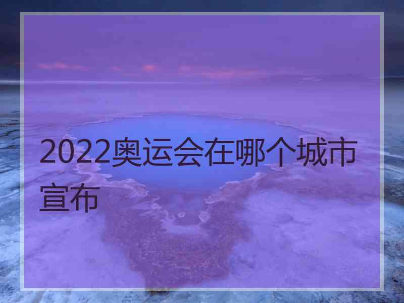 2022奥运会在哪个城市宣布