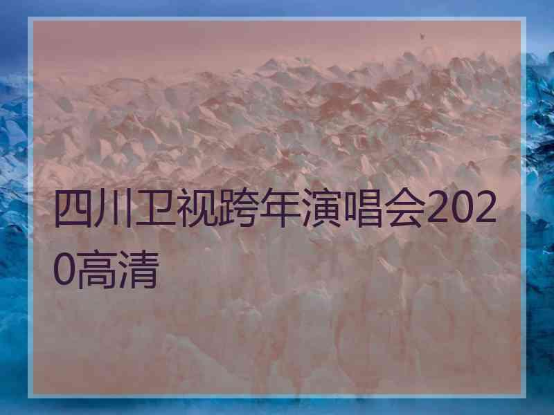 四川卫视跨年演唱会2020高清