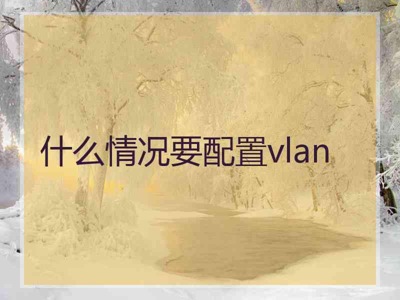 什么情况要配置vlan