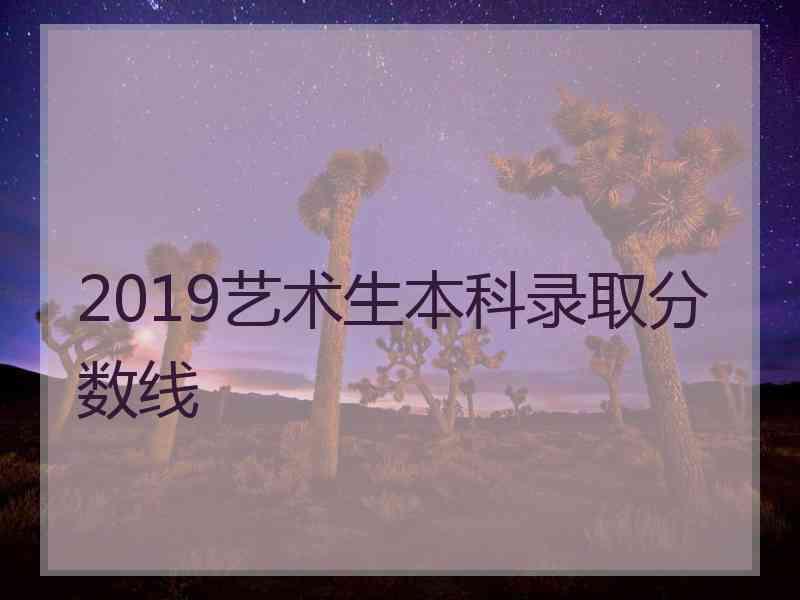 2019艺术生本科录取分数线