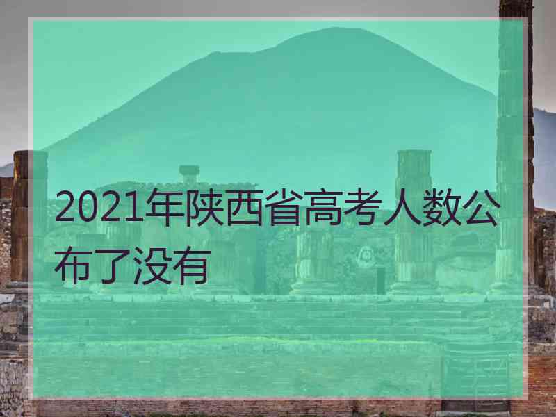 2021年陕西省高考人数公布了没有