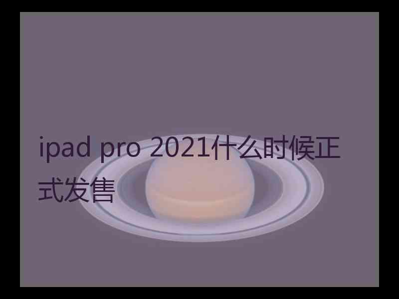 ipad pro 2021什么时候正式发售