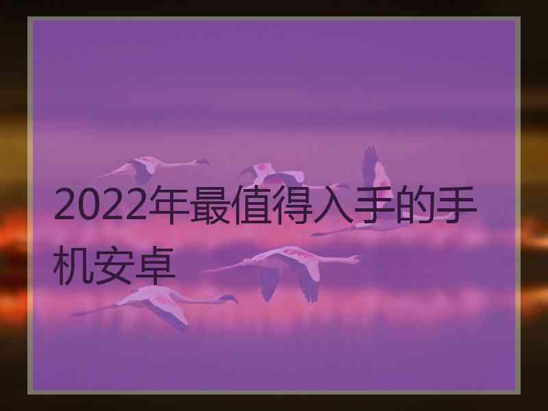 2022年最值得入手的手机安卓