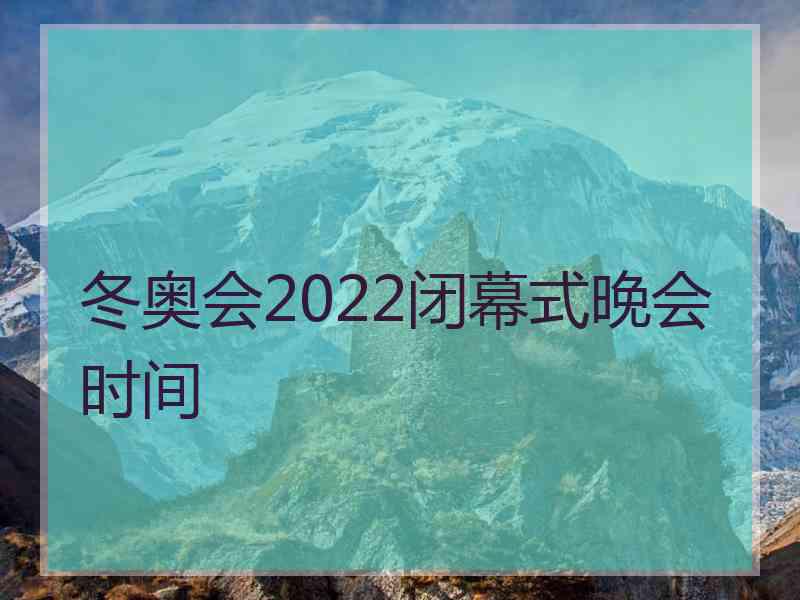 冬奥会2022闭幕式晚会时间