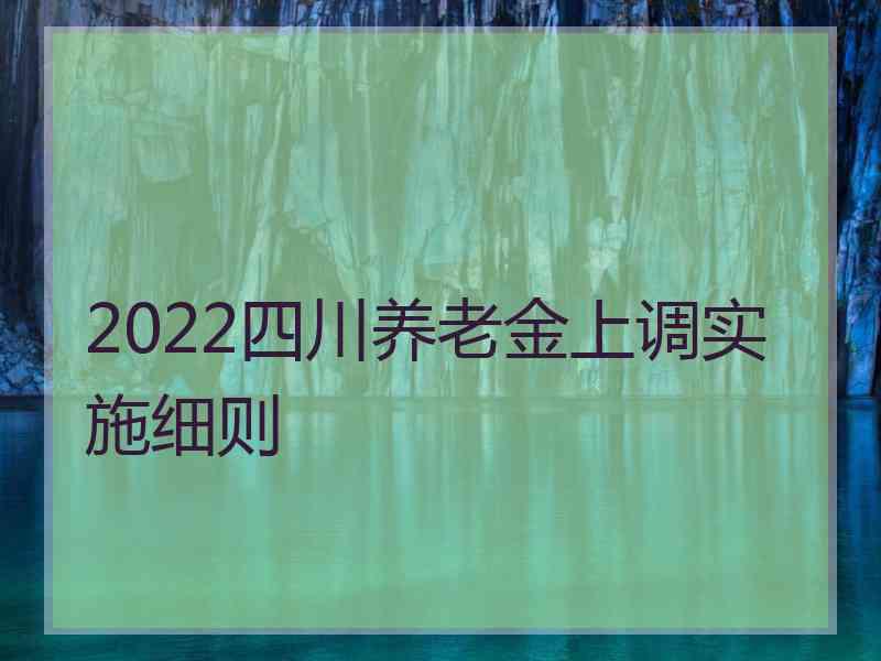 2022四川养老金上调实施细则