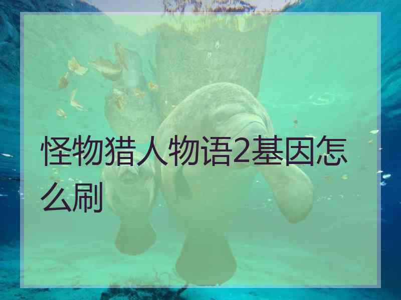 怪物猎人物语2基因怎么刷