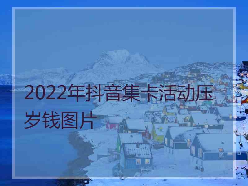 2022年抖音集卡活动压岁钱图片