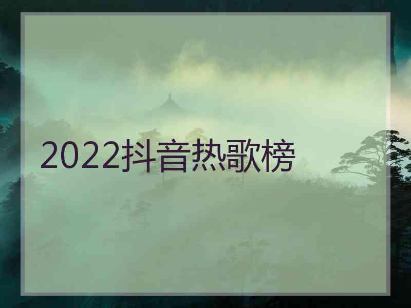 2022抖音热歌榜