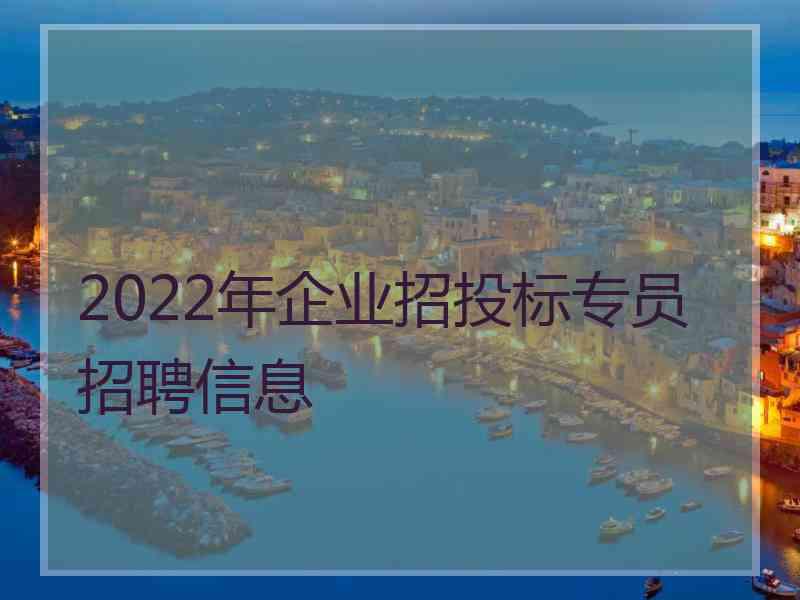 2022年企业招投标专员招聘信息