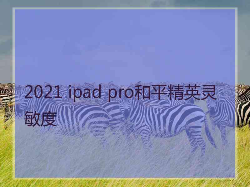 2021 ipad pro和平精英灵敏度