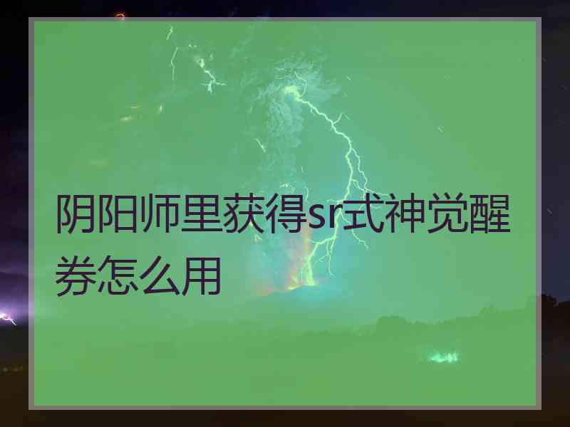 阴阳师里获得sr式神觉醒券怎么用