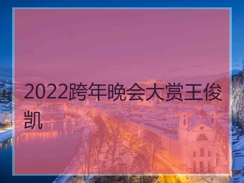 2022跨年晚会大赏王俊凯