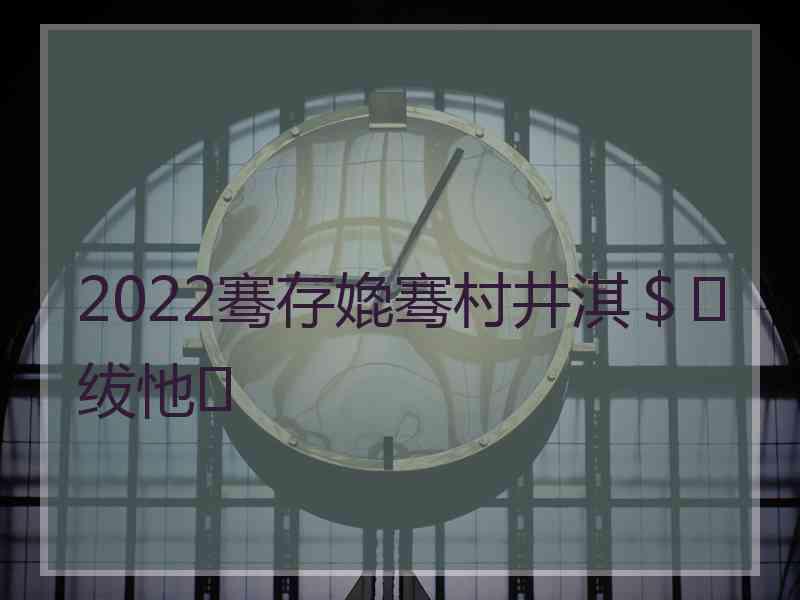 2022骞存嫓骞村井淇＄绂忚