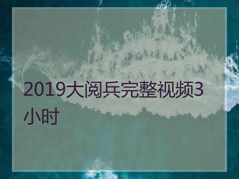 2019大阅兵完整视频3小时