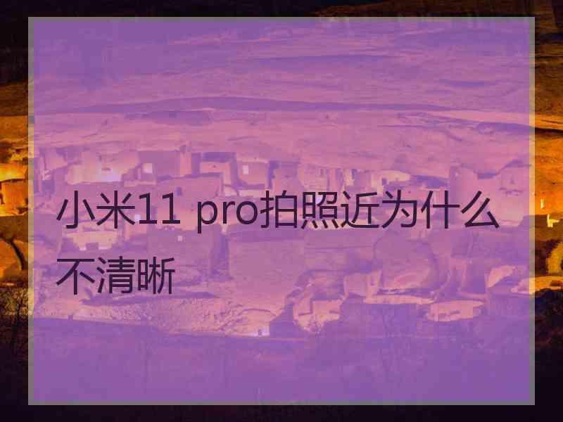 小米11 pro拍照近为什么不清晰