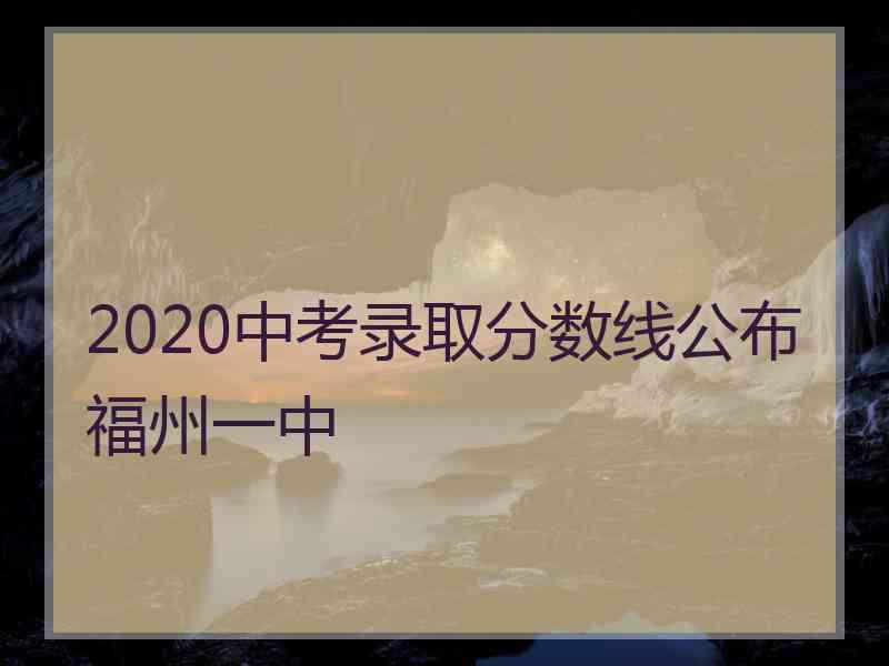 2020中考录取分数线公布福州一中