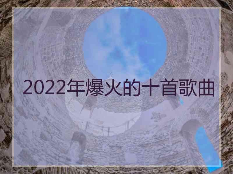 2022年爆火的十首歌曲