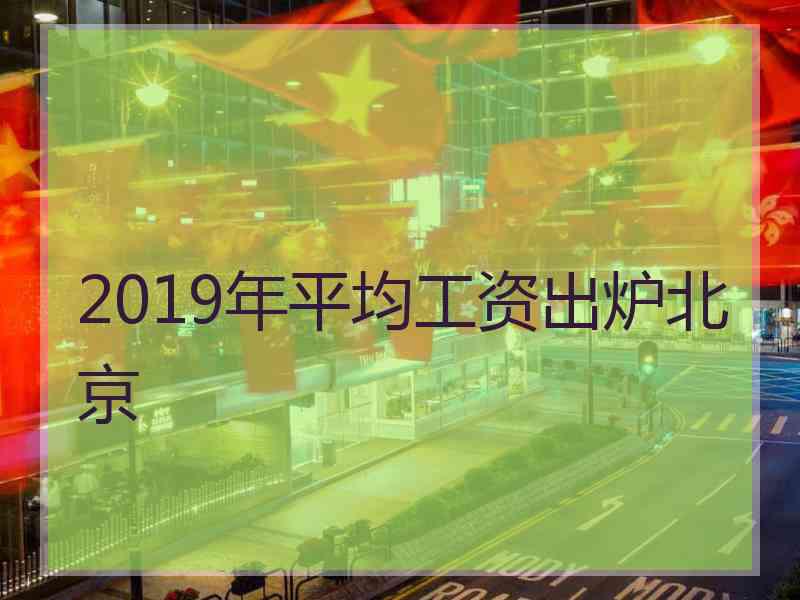 2019年平均工资出炉北京