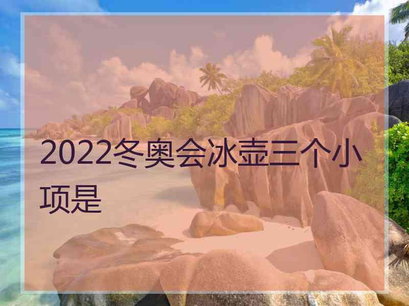 2022冬奥会冰壶三个小项是