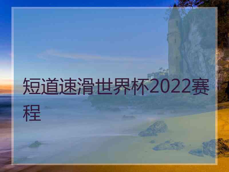 短道速滑世界杯2022赛程