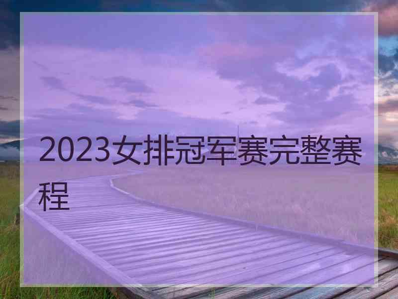 2023女排冠军赛完整赛程