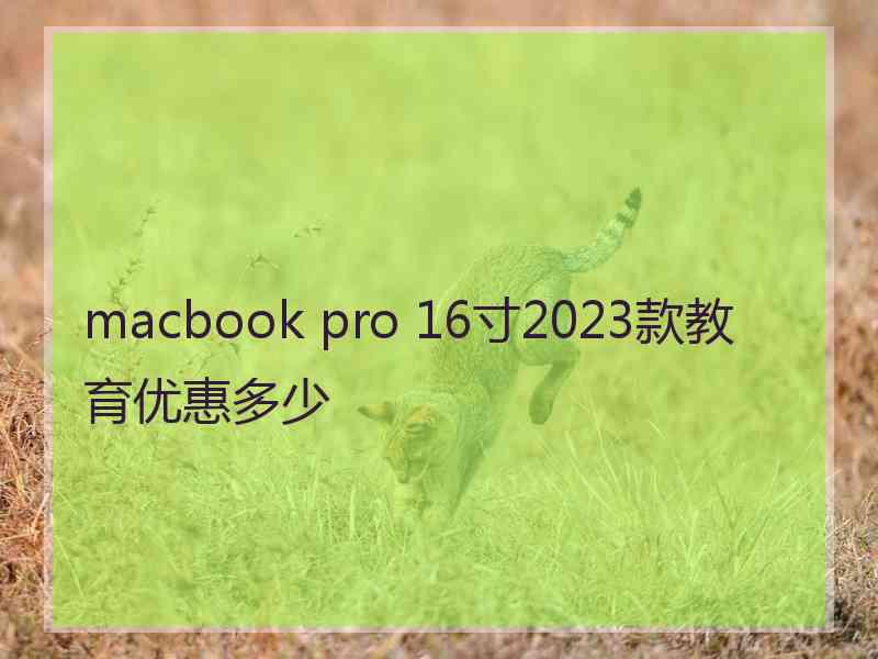 macbook pro 16寸2023款教育优惠多少