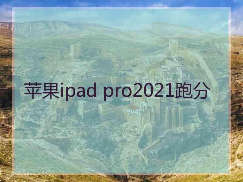 苹果ipad pro2021跑分