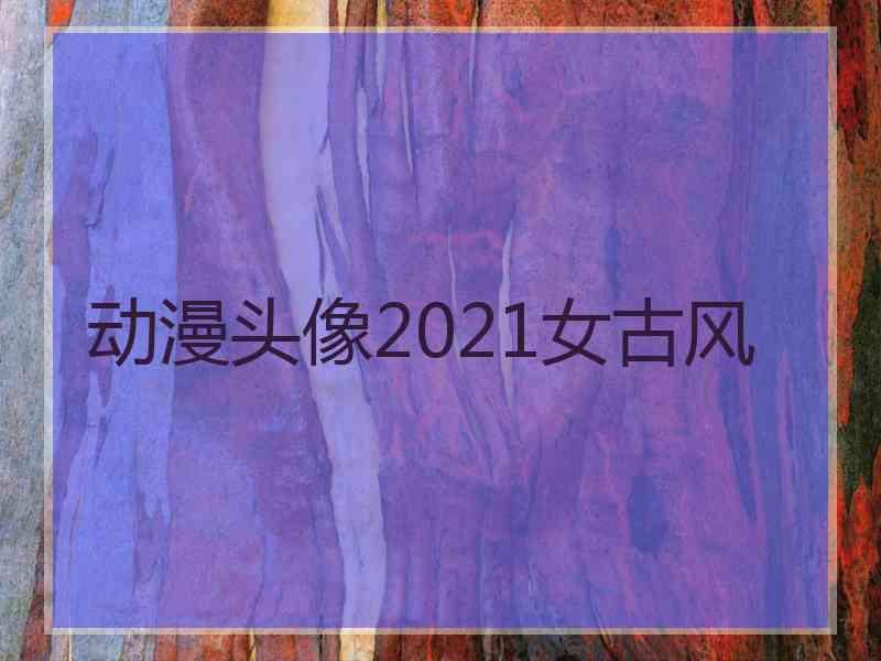 动漫头像2021女古风