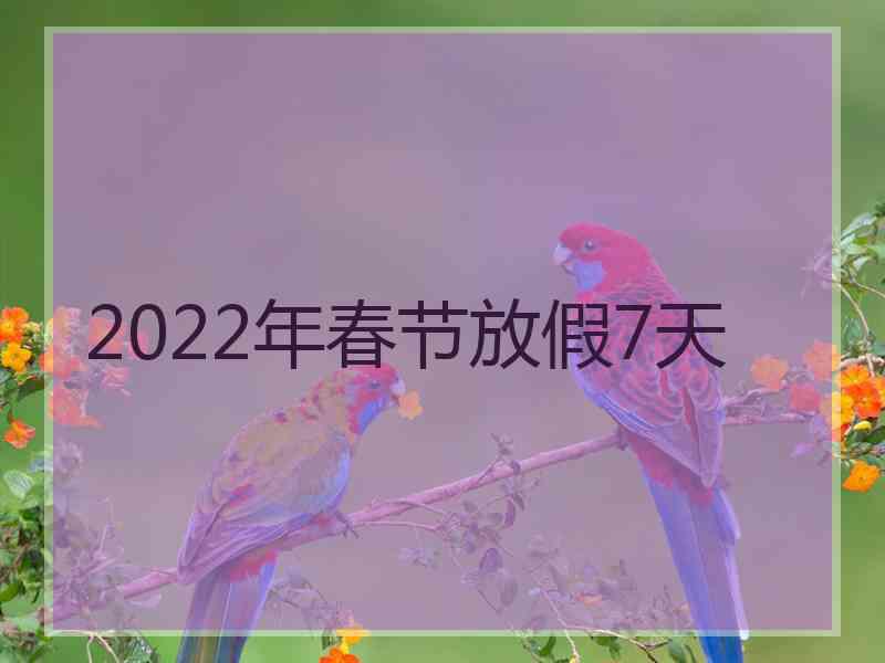 2022年春节放假7天