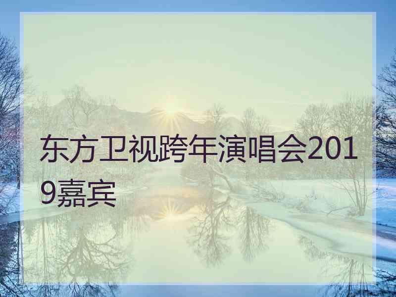 东方卫视跨年演唱会2019嘉宾