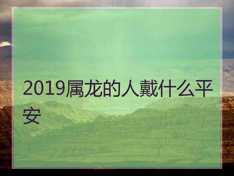 2019属龙的人戴什么平安