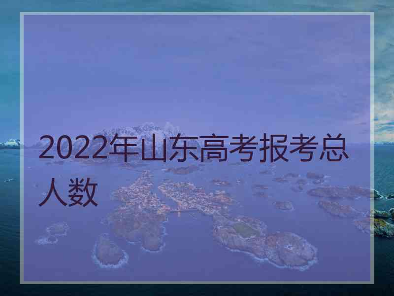 2022年山东高考报考总人数