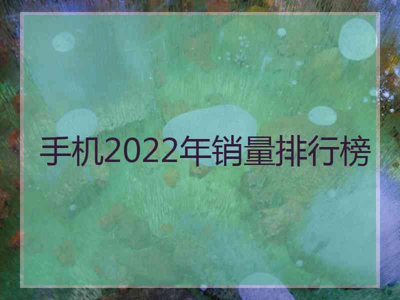 手机2022年销量排行榜