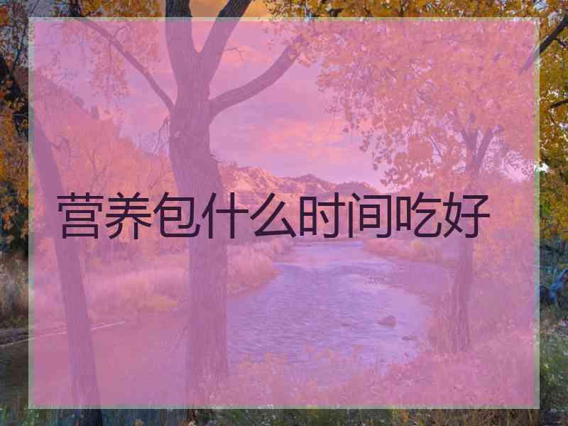 营养包什么时间吃好