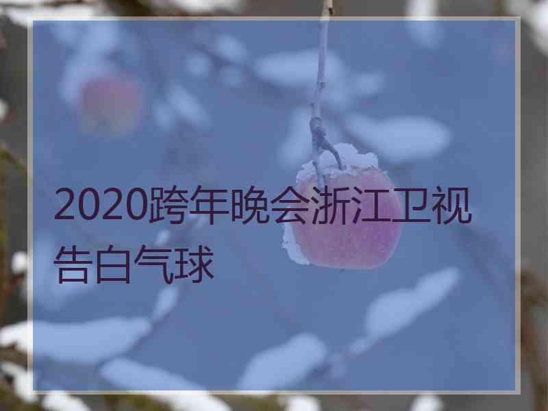 2020跨年晚会浙江卫视告白气球