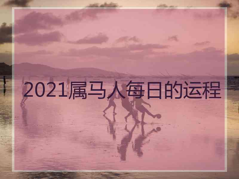 2021属马人每日的运程