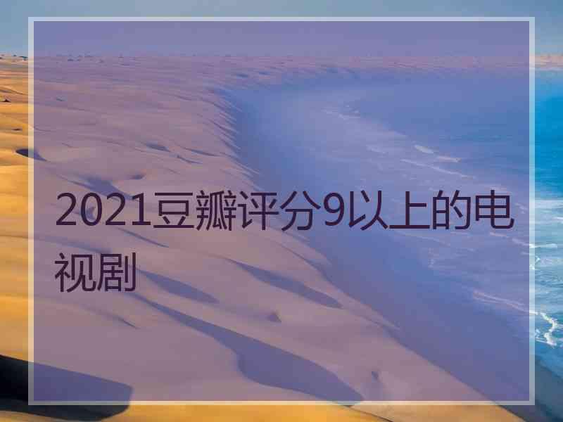 2021豆瓣评分9以上的电视剧