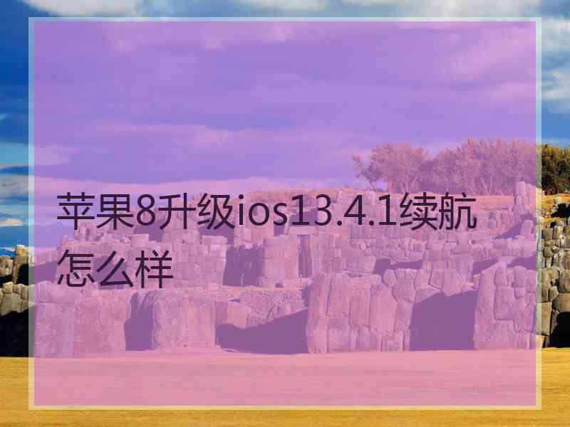 苹果8升级ios13.4.1续航怎么样