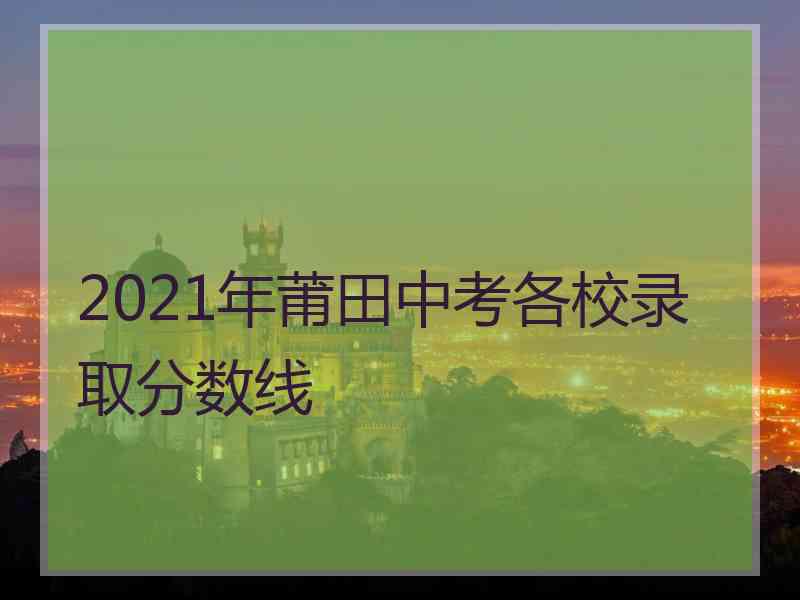 2021年莆田中考各校录取分数线