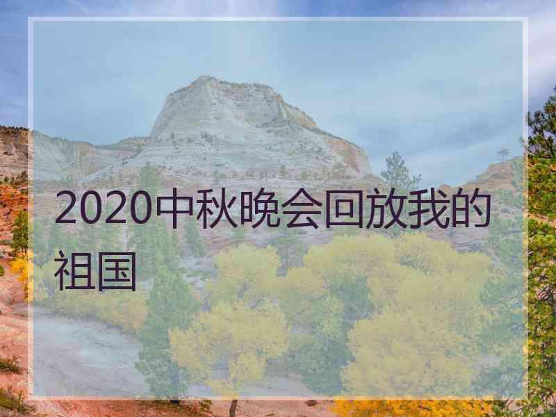 2020中秋晚会回放我的祖国