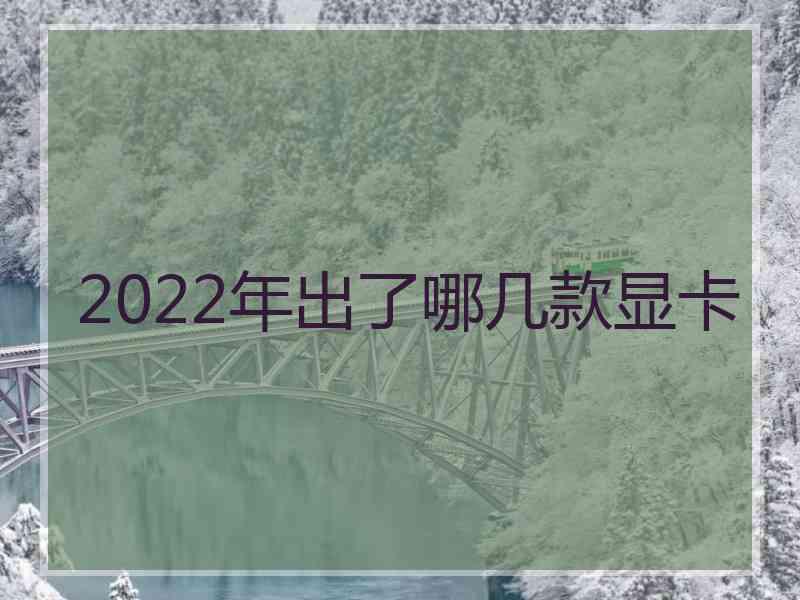 2022年出了哪几款显卡