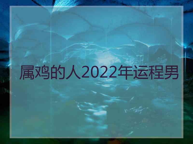 属鸡的人2022年运程男