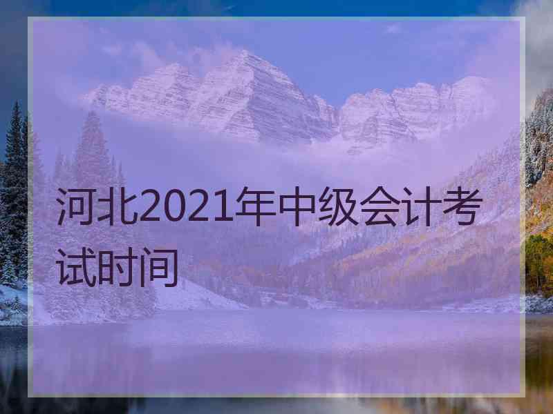 河北2021年中级会计考试时间